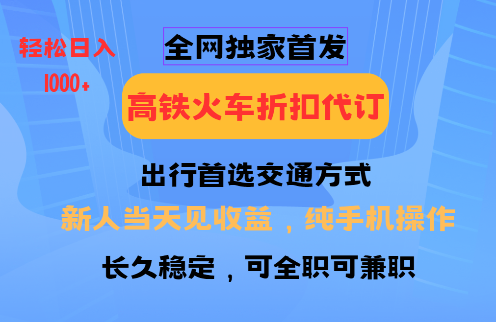 全网独家首发   全国高铁火车折扣代订   新手当日变现  纯手机操作 日入1000+创鑫阁-网创项目资源站-副业项目-创业项目-搞钱项目创鑫阁