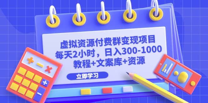 虚拟资源付费群变现项目：每天2小时，日入300-1000+（教程+文案库+资源）创鑫阁-网创项目资源站-副业项目-创业项目-搞钱项目创鑫阁