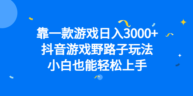 靠一款游戏日入3000+，抖音游戏野路子玩法，小白也能轻松上手创鑫阁-网创项目资源站-副业项目-创业项目-搞钱项目创鑫阁