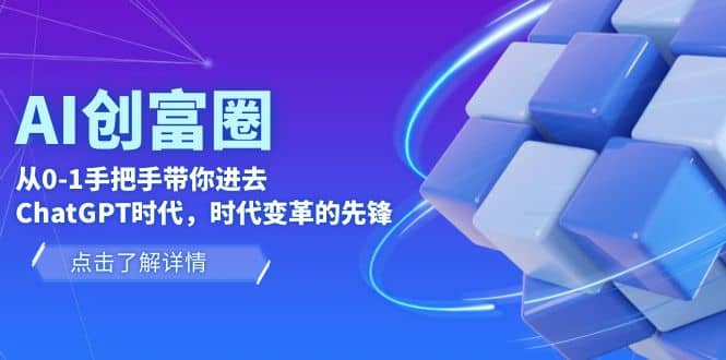AI·创富圈，从0-1手把手带你进去ChatGPT时代，时代变革的先锋创鑫阁-网创项目资源站-副业项目-创业项目-搞钱项目创鑫阁