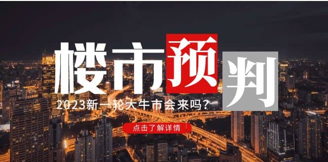 某公众号付费文章《2023楼市预判：新一轮大牛市会来吗？》创鑫阁-网创项目资源站-副业项目-创业项目-搞钱项目创鑫阁