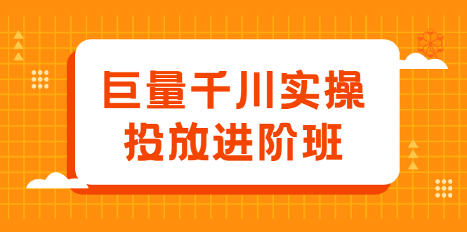 巨量千川实操投放进阶班，投放策略、方案，复盘模型和数据异常全套解决方法创鑫阁-网创项目资源站-副业项目-创业项目-搞钱项目创鑫阁