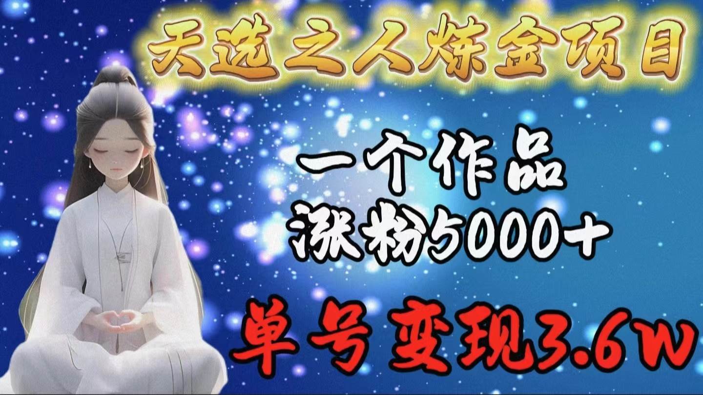 天选之人炼金项目，一个作品涨粉5000+，单号变现3.6w创鑫阁-网创项目资源站-副业项目-创业项目-搞钱项目创鑫阁