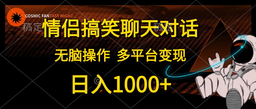 情侣搞笑聊天对话，无脑操作，多平台变现，日入1000+创鑫阁-网创项目资源站-副业项目-创业项目-搞钱项目创鑫阁