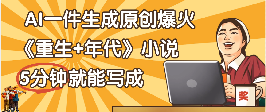 天呐！现在爆火的《重生+年代》类型的小说，现在用这个AI软件就可以一键生成原创小说了创鑫阁-网创项目资源站-副业项目-创业项目-搞钱项目创鑫阁