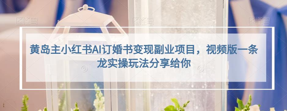 小红书AI订婚书变现副业项目，视频版一条龙实操玩法分享给你创鑫阁-网创项目资源站-副业项目-创业项目-搞钱项目创鑫阁