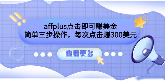 affplus点击即可赚美金，简单三步操作，每次点击赚300美元【视频教程】创鑫阁-网创项目资源站-副业项目-创业项目-搞钱项目创鑫阁