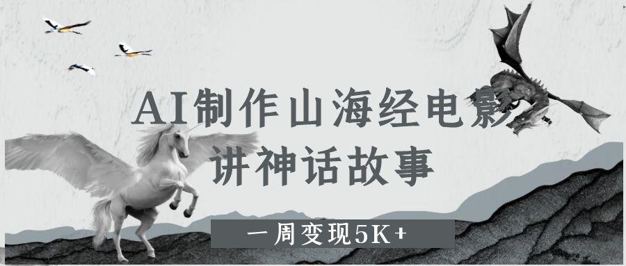 AI制作山海经电影，讲神话故事，一周变现5K+创鑫阁-网创项目资源站-副业项目-创业项目-搞钱项目创鑫阁