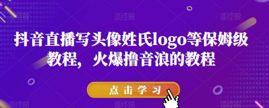抖音直播写头像姓氏logo等保姆级教程，火爆撸音浪教程【揭秘】创鑫阁-网创项目资源站-副业项目-创业项目-搞钱项目创鑫阁
