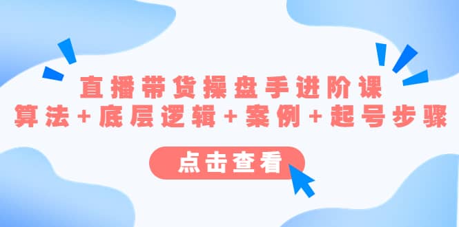 直播带货/操盘手/进阶课，算法+底层逻辑+案例+起号步骤创鑫阁-网创项目资源站-副业项目-创业项目-搞钱项目创鑫阁