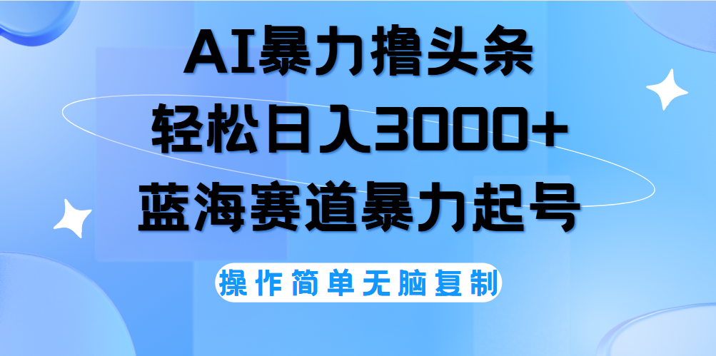 AI撸头条，当天起号，第二天见收益，轻松日入3000+无脑操作。创鑫阁-网创项目资源站-副业项目-创业项目-搞钱项目创鑫阁