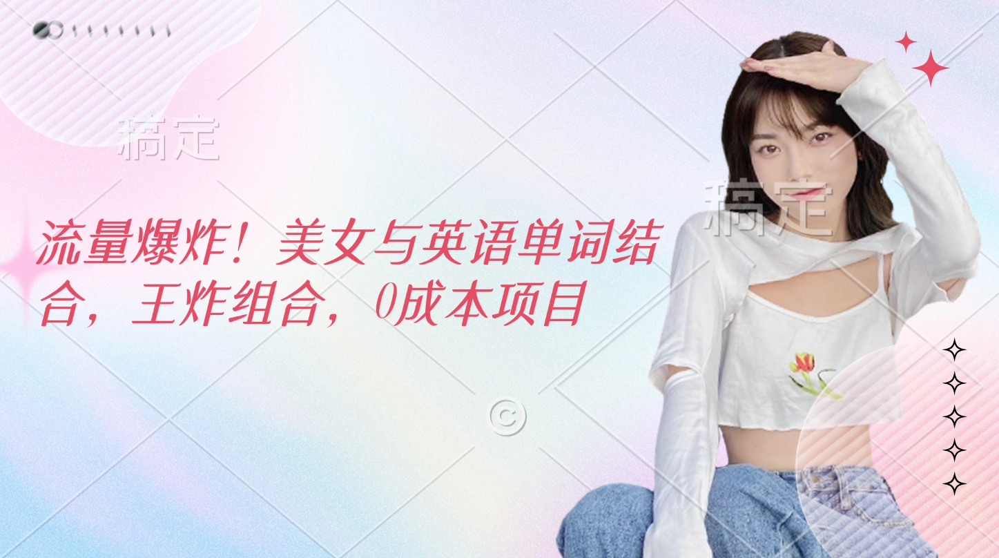 流量爆炸！美女与英语单词结合，王炸组合，0成本项目创鑫阁-网创项目资源站-副业项目-创业项目-搞钱项目创鑫阁