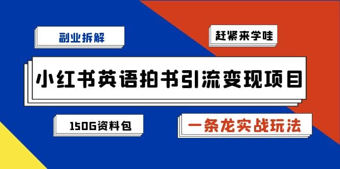 副业拆解：小红书英语拍书引流变现项目【一条龙实战玩法+150G资料包】创鑫阁-网创项目资源站-副业项目-创业项目-搞钱项目创鑫阁
