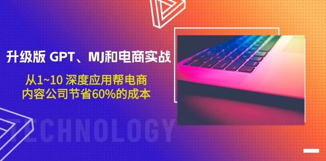 升级版 GPT、MJ和电商实战，从1~10 深度应用帮电商、内容公司节省60%的成本创鑫阁-网创项目资源站-副业项目-创业项目-搞钱项目创鑫阁