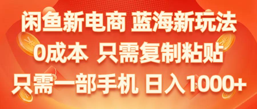 闲鱼新电商,蓝海新玩法,0成本,只需复制粘贴,小白轻松上手,只需一部手机…创鑫阁-网创项目资源站-副业项目-创业项目-搞钱项目创鑫阁