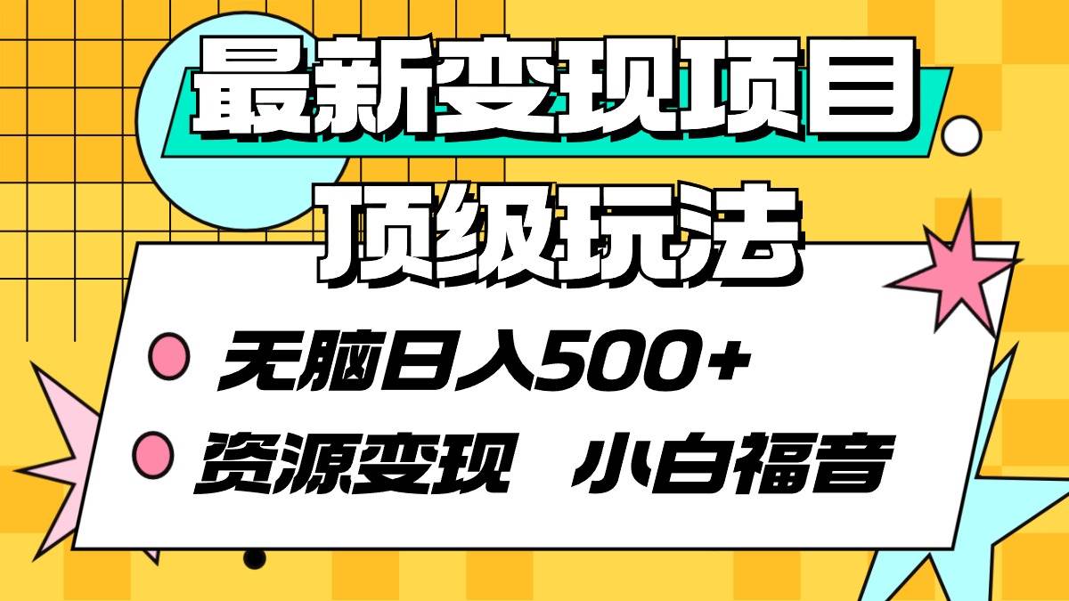 最新变现项目顶级玩法 无脑日入500+ 资源变现 小白福音创鑫阁-网创项目资源站-副业项目-创业项目-搞钱项目创鑫阁