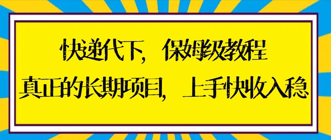 快递代下保姆级教程，真正的长期项目，上手快收入稳【实操+渠道】创鑫阁-网创项目资源站-副业项目-创业项目-搞钱项目创鑫阁