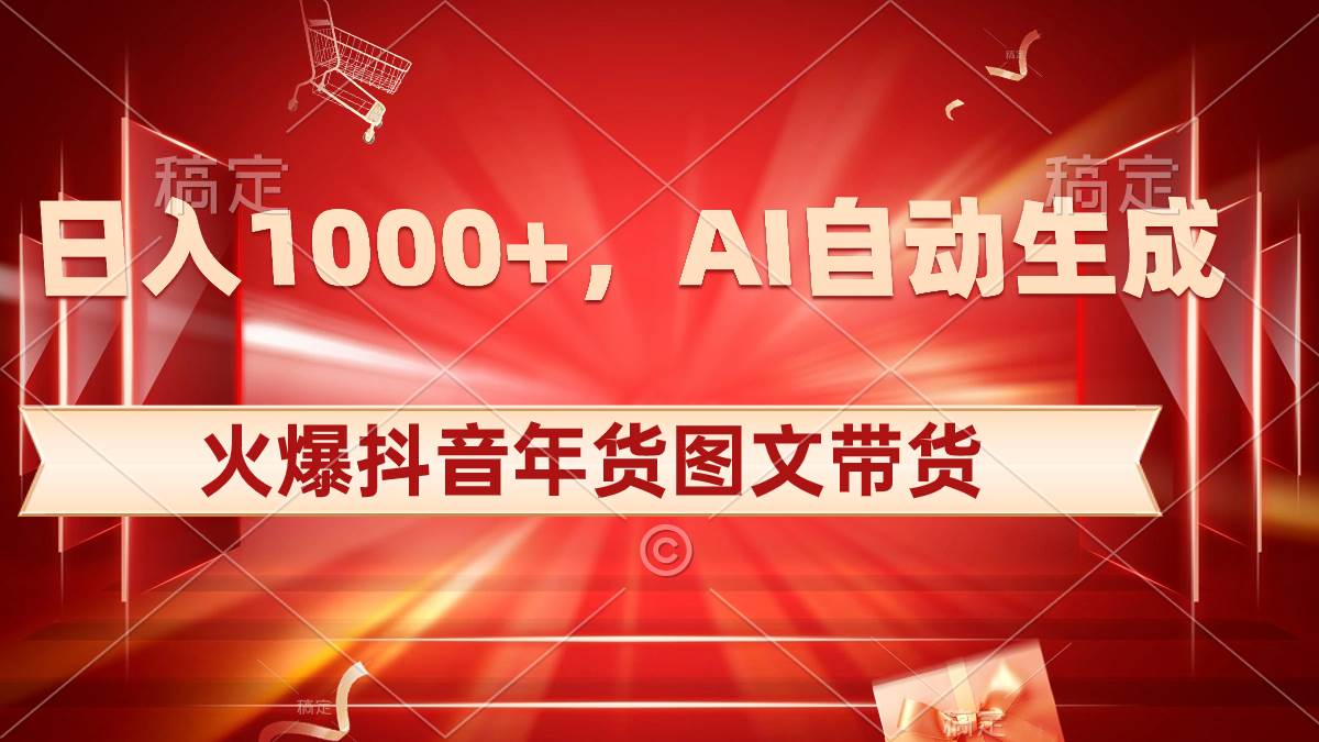 日入1000+火爆抖音年货图文带货，AI自动生成自己的年货原创图文创鑫阁-网创项目资源站-副业项目-创业项目-搞钱项目创鑫阁