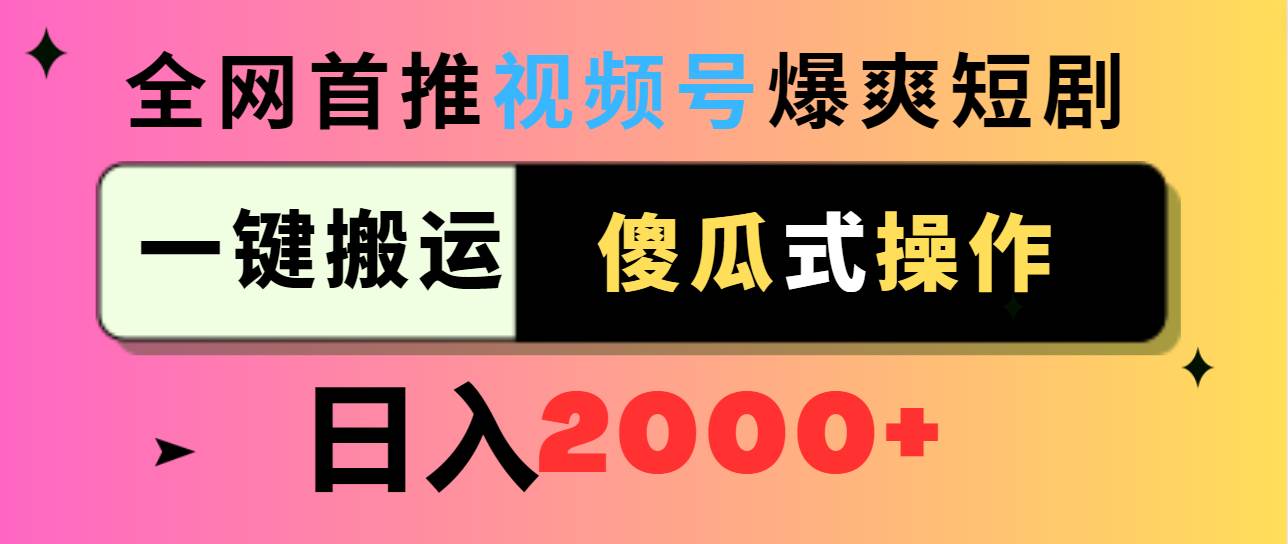 视频号爆爽短剧推广，一键搬运，傻瓜式操作，日入2000+创鑫阁-网创项目资源站-副业项目-创业项目-搞钱项目创鑫阁