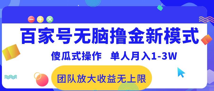 百家号无脑撸金新模式，傻瓜式操作，单人月入1-3万！团队放大收益无上限！创鑫阁-网创项目资源站-副业项目-创业项目-搞钱项目创鑫阁