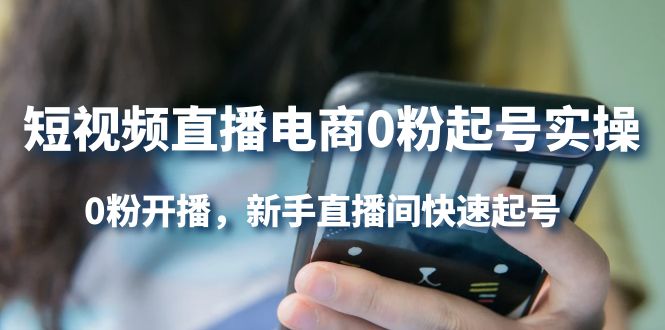 短视频直播电商0粉起号实操，0粉开播，新手直播间快速起号创鑫阁-网创项目资源站-副业项目-创业项目-搞钱项目创鑫阁