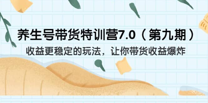 养生号带货特训营7.0（第九期）收益更稳定的玩法 让你带货收益爆炸（11节）创鑫阁-网创项目资源站-副业项目-创业项目-搞钱项目创鑫阁