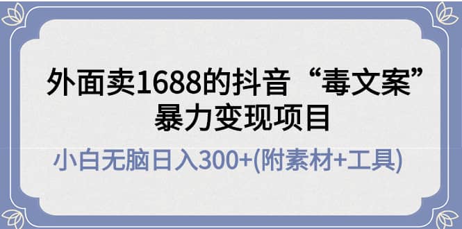外面卖1688抖音“毒文案”项目创鑫阁-网创项目资源站-副业项目-创业项目-搞钱项目创鑫阁