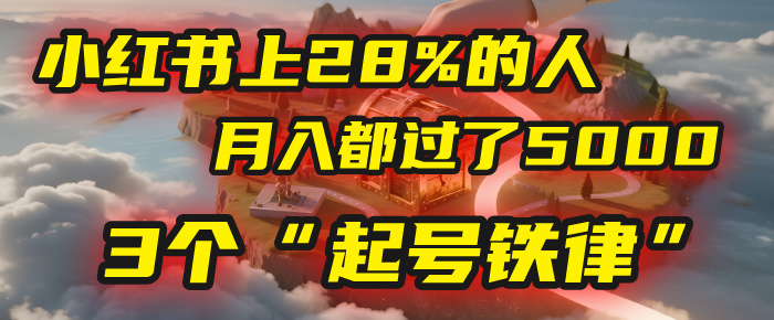小红书上28%的人，月入都过了5000，我扒出了他们共同遵守的3个“起号铁律”创鑫阁-网创项目资源站-副业项目-创业项目-搞钱项目创鑫阁