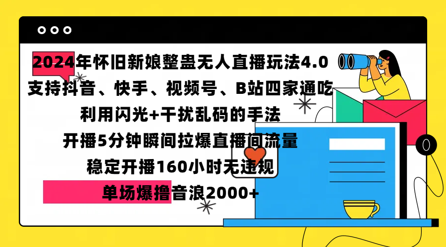 2024年怀旧新娘整蛊直播无人玩法4.0，支持抖音、快手、视频号、B站四家通吃，利用闪光+干扰乱码的手法，开播5分钟瞬间拉爆直播间流量，稳定开播160小时无违规，单场爆撸音浪2000+创鑫阁-网创项目资源站-副业项目-创业项目-搞钱项目创鑫阁