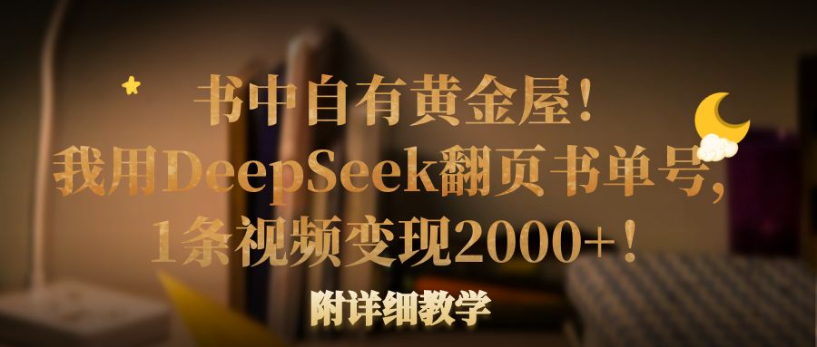 书中自有黄金屋！我用DeepSeek翻页书单号，1条视频变现2000+！附详细教学创鑫阁-网创项目资源站-副业项目-创业项目-搞钱项目创鑫阁