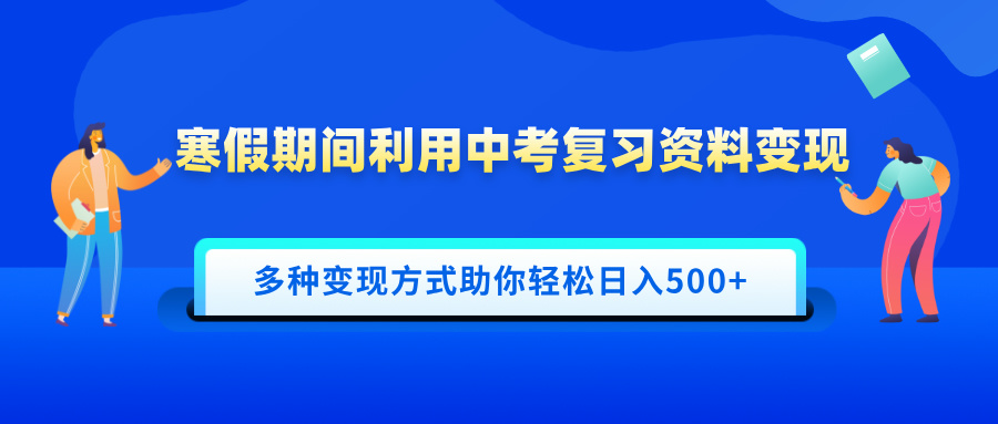 寒假期间利用中考复习资料变现，一部手机即可操作，多种变现方式助你轻松日入500+创鑫阁-网创项目资源站-副业项目-创业项目-搞钱项目创鑫阁