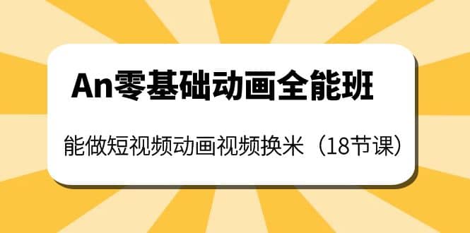 An零基础动画全能班：能做短视频动画视频换米（18节课）创鑫阁-网创项目资源站-副业项目-创业项目-搞钱项目创鑫阁