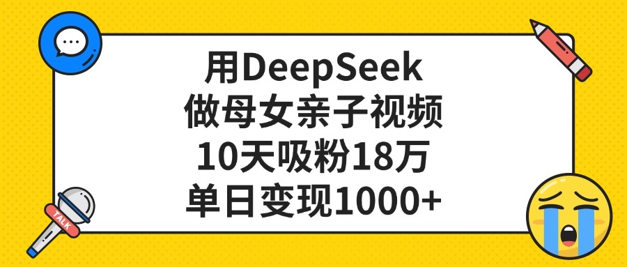 用DeepSeek做母女亲子视频，单日变现1000+，10天吸粉18万创鑫阁-网创项目资源站-副业项目-创业项目-搞钱项目创鑫阁
