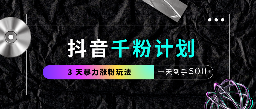 抖音千粉计划，最新玩法三天暴力涨千粉，一天到手500元+创鑫阁-网创项目资源站-副业项目-创业项目-搞钱项目创鑫阁