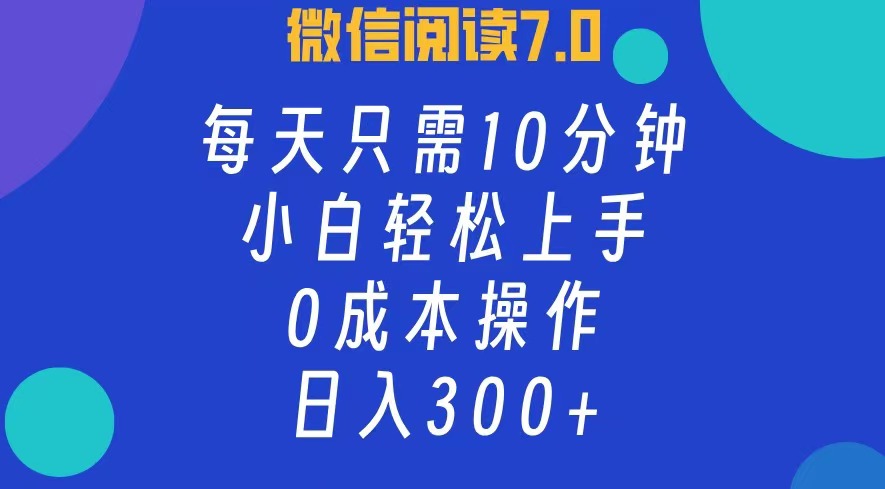 微信阅读7.0，每日10分钟，日收入300+，0成本小白轻松上手创鑫阁-网创项目资源站-副业项目-创业项目-搞钱项目创鑫阁