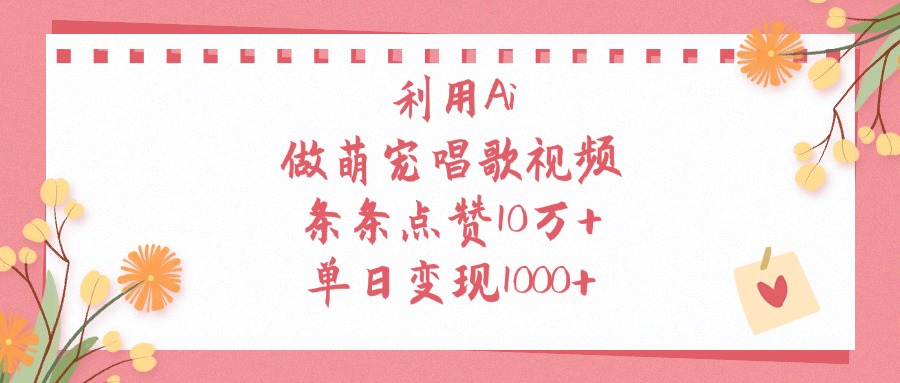 利用Ai，做萌宠唱歌视频，条条点赞10万+，单日变现1000+创鑫阁-网创项目资源站-副业项目-创业项目-搞钱项目创鑫阁