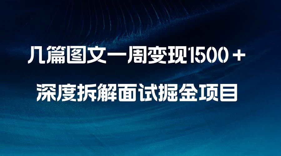 几篇图文一周变现1500＋，深度拆解面试掘金项目，小白轻松上手创鑫阁-网创项目资源站-副业项目-创业项目-搞钱项目创鑫阁