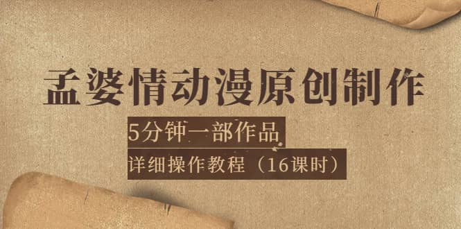 孟婆情动漫原创制作：5分钟一部成品，详细操作教程（16课时）创鑫阁-网创项目资源站-副业项目-创业项目-搞钱项目创鑫阁