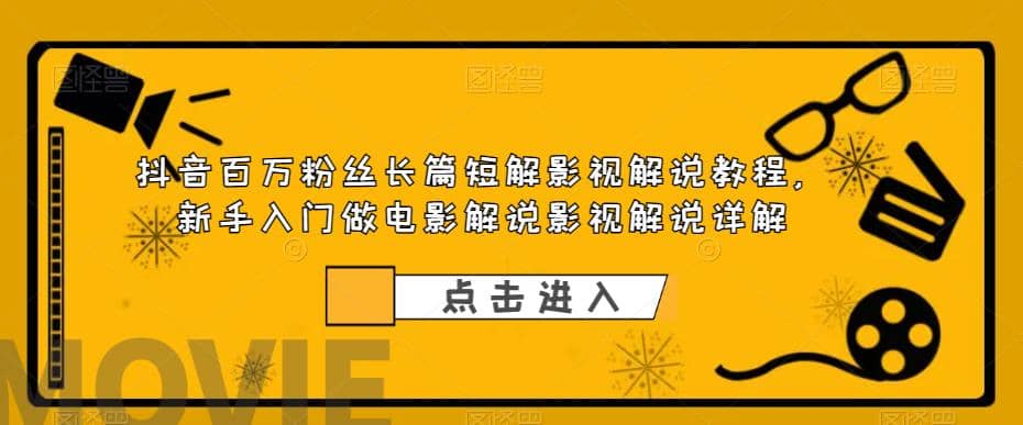 抖音百万粉丝长篇短解影视解说教程，新手入门做电影解说影视解说（8节课）创鑫阁-网创项目资源站-副业项目-创业项目-搞钱项目创鑫阁