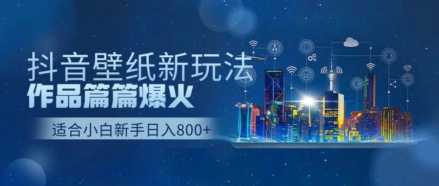 抖音壁纸号新玩法，作品篇篇爆火，日收益500+创鑫阁-网创项目资源站-副业项目-创业项目-搞钱项目创鑫阁