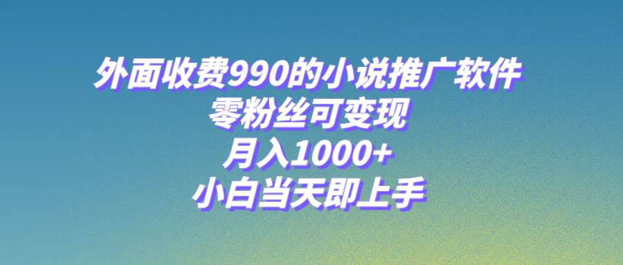 小说推广软件，零粉丝可变现，月入1000+，小白当天即上手【附189G素材】创鑫阁-网创项目资源站-副业项目-创业项目-搞钱项目创鑫阁
