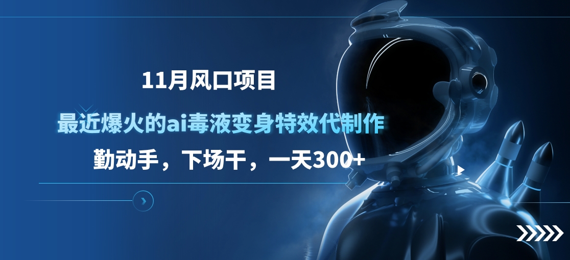 11月风口项目，最近爆火的ai毒液变身特效代制作，勤动手，下场干，一天300+创鑫阁-网创项目资源站-副业项目-创业项目-搞钱项目创鑫阁