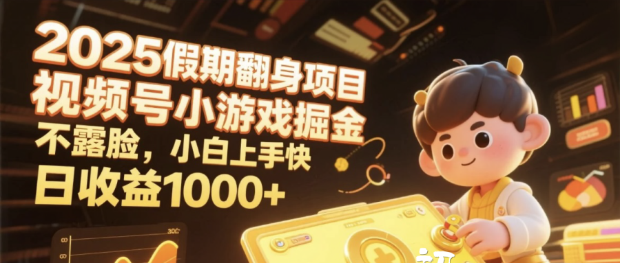 2025假期翻身项目，视频号小游戏掘金，不露脸，小白上手快，日收益1000+创鑫阁-网创项目资源站-副业项目-创业项目-搞钱项目创鑫阁