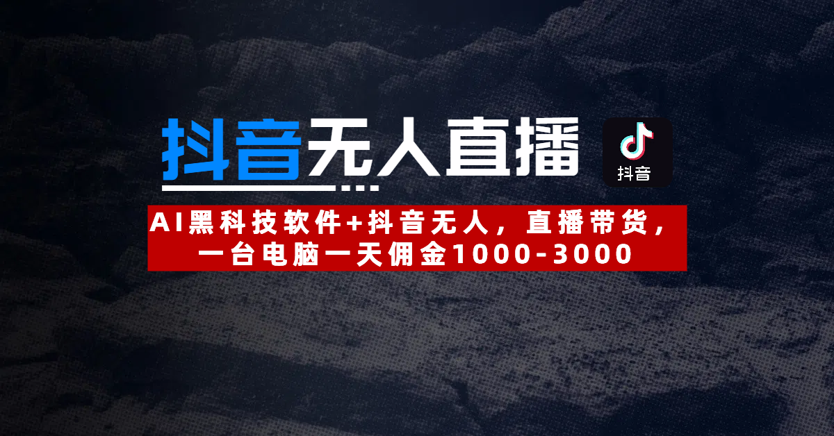 【抖音无人直播】AI黑科技软件+抖音无人直播带货，一台电脑一天佣金1000-3000创鑫阁-网创项目资源站-副业项目-创业项目-搞钱项目创鑫阁