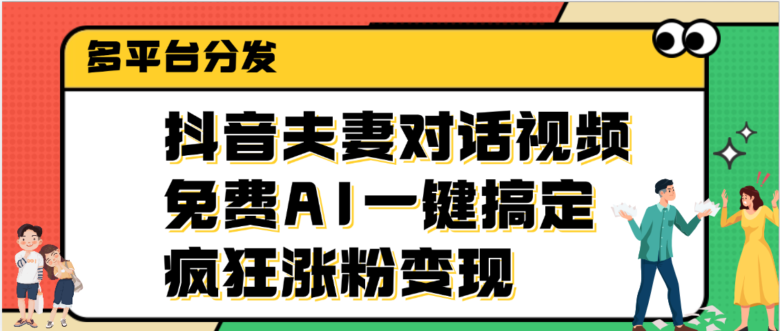 抖音夫妻对话视频，免费AI一键搞定，多平台分发，疯狂涨粉变现创鑫阁-网创项目资源站-副业项目-创业项目-搞钱项目创鑫阁