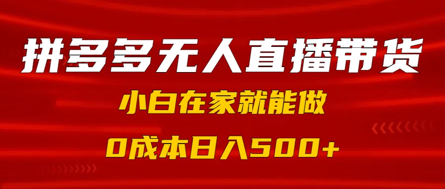 拼多多无人直播带货，小白在家就能做，0成本日入500+创鑫阁-网创项目资源站-副业项目-创业项目-搞钱项目创鑫阁