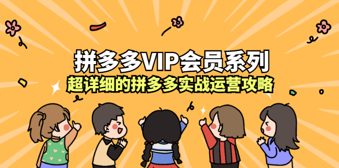 拼多多VIP会员系列，超详细的拼多多实战运营攻略创鑫阁-网创项目资源站-副业项目-创业项目-搞钱项目创鑫阁