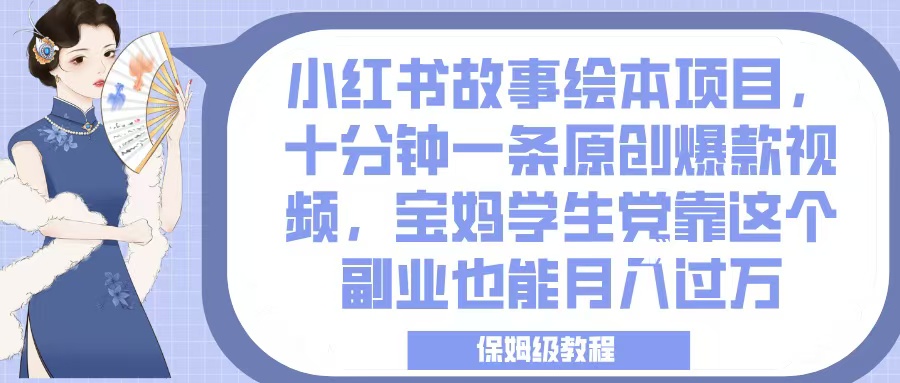 小红书故事绘本项目，十分钟一条原创爆款视频，宝妈学生党靠这个副业也能月入过万，保姆级教程创鑫阁-网创项目资源站-副业项目-创业项目-搞钱项目创鑫阁