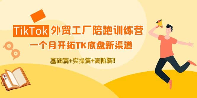 TikTok外贸工厂陪跑训练营：一个月开拓TK底盘新渠道 基础+实操+高阶篇创鑫阁-网创项目资源站-副业项目-创业项目-搞钱项目创鑫阁