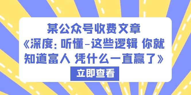 某公众号收费文章《深度：听懂-这些逻辑 你就知道富人 凭什么一直赢了》创鑫阁-网创项目资源站-副业项目-创业项目-搞钱项目创鑫阁
